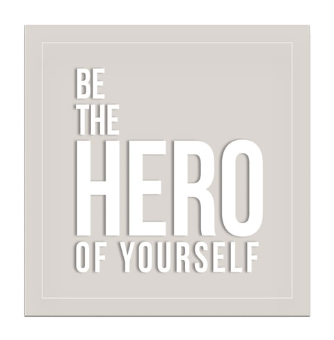 BE THE HERO OF YOURSELF